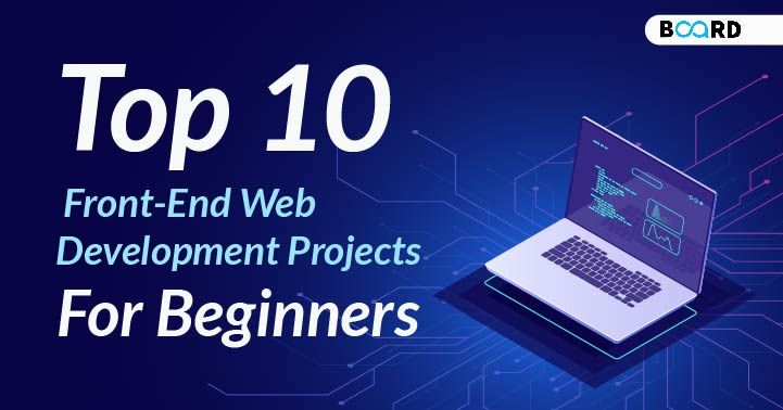 Top 10 Front-End Development Projects [2022] | Board Infinity